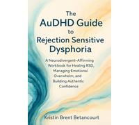 The AuDHD Guide to Rejection Sensitive Dysphoria: A Neurodivergent-Affirming Workbook for Healing RSD, Managing Emotional Overwhelm, and Building Authentic Confidence