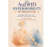 The AuDHD Hypermobility Workbook: Managing ADHD,Autism, and Connective Tissue Symptoms Together -Pain, Fatigue, and the Nervous System Nobody Explained to You