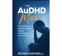 The AuDHD Man: From Masking and Burnout to Clarity, Confidence, and Control