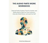 The AuDHD Parts Work Workbook: Internal Family Systems Tools for Autistic and ADHD Adults to Heal Your Inner Protectors, Unburden Exiled Shame, and Lead from Self