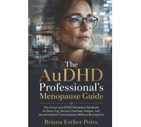 The AuDHD Professional's Menopause Guide: The Autism and ADHD Workplace Handbook for Brain Fog, Sensory Overload, Fatigue, and Accommodation Conversations Without Burning Out