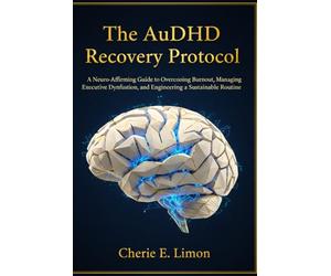 The AuDHD Recovery Protocol: A Neuro-Affirming Guide to Overcoming Burnout, Managing Executive Dysfunction, and Engineering a Sustainable Routine