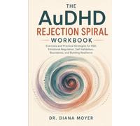 The AuDHD Rejection Spiral Workbook: Exercises and Practical Strategies for RSD, Emotional Regulation, Self-Validation, Boundaries, and Building Resilience