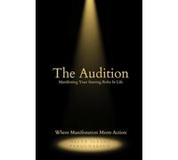 THE AUDITION: Manifesting Your Starring Roles in Life: Where Manifestation Meets Action