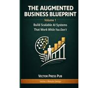 The Augmented Business Blueprint - Volume 1: Build Scalable AI Systems That Work While You Don’t
