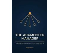 The Augmented Manager: Leading Teams When Everyone Has AI - How to Set Standards, Review Work You Did Not Watch Being Made, and Develop People When the Entry-Level Tasks Are Gone