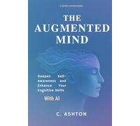 The Augmented Mind: Deepen Self-Awareness And Enhance Your Cognitive Skills With AI
