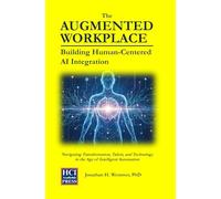 The Augmented Workplace: Building Human-Centered AI Integration: Navigating Transformation, Talent, and Technology in the Age of Intelligent Automation