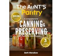 The Aunt’s Pantry - A Comprehensive Canning & Preserving Guide for Home Cooks: Safe, Easy and Science-Backed Water Bath & Pressure Techniques with Creative Homemade Preserves