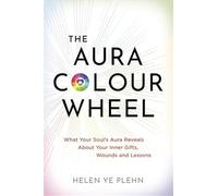 The Aura Color Wheel: What Your Soul’s Aura Reveals About Your Inner Gifts, Wounds and Lessons