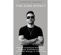 The Aura Effect: How to Command Attention, Radiate Confidence, and Shift the Energy in Any Room