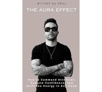 The Aura Effect: How to Command Attention, Radiate Confidence, and Shift the Energy in Any Room