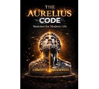 The Aurelius Code Stoicism for Modern Life: Learn calm control: Stoic tools to stop reacting, build consistency, and handle love, work, body, and money with clarity