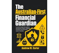 The Australian-First Financial Guardian: A practical, jargon-free guide to securing your wealth, navigating local laws, and outsmarting scams in Australia