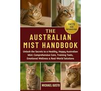 THE AUSTRALIAN MIST HANDBOOK: Unlock the Secrets to a Healthy, Happy Australian Mist: Comprehensive Care, Training Tools, Emotional Wellness & Real-World Solutions