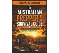The Australian Prepper’s Survival Guide: A Practical Step-by-Step Guide to Bushfire Survival, Water Storage, Off-Grid Living and Emergency Preparedness in Australia