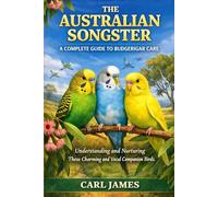 THE AUSTRALIAN SONGSTER: A COMPLETE GUIDE TO BUDGERIGAR CARE: Understanding and Nurturing These Charming and Vocal Companion Birds