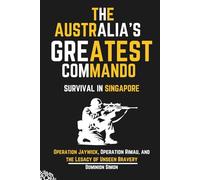 The Australia's Greatest Commando-Survival in Singapore: Operation Jaywick, Operation Rimau, and the Legacy of Unseen Bravery