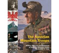 The Austrian Mountain Troops: History, Uniforms and Equipment of Austrian Mountain Troops from 1906 to 1918