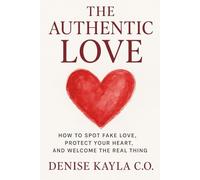 The Authentic Love: How to Spot Fake Love, Protect Your Heart, and Welcome the Real Thing