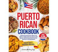 The Authentic Puerto Rican Cookbook: Traditional Island Comfort Meals from Sofrito to Adobo with Easy Step-by-Step Recipes, Healthy Homemade Favorites, and Easy-to-Find Ingredients