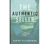 The Authentic Seller: A Guide to Genuine, Ethical, and Effective Sales
