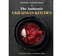 The Authentic Ukrainian Kitchen: Recipes from a Native Chef