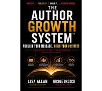 THE AUTHOR GROWTH SYSTEM: Publish Your Message. Build Your Business
