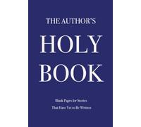 THE AUTHOR’S HOLY BOOK - Blank Pages for Stories That Have Yet to Be Written: A Funny Blank Journal for Writers, Authors & Storytellers