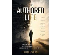 The Authored Life: Rewrite Your Patterns. Reclaim Your Identity. Become Who You Intend to Be.