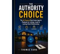 THE AUTHORITY CHOICE: The AI-Powered Real Estate Agent's Playbook for Listings, Leads & Lasting Client Relationships