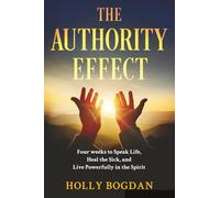 The Authority Effect: Four weeks to Speak Life, Heal the Sick, and Live Powerfully in the Spirit