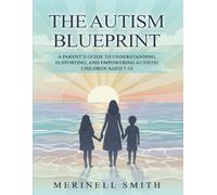 The Autism Blueprint: A Parent's Guide To Understanding, Supporting And Empowering Autistic Children Aged 7-14