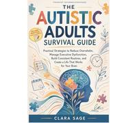 The Autistic Adults Survival Guide: Practical Strategies to Reduce Overwhelm, Manage Executive Dysfunction, Build Consistent Routines, and Create a Life That Works for Your Brain