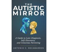 THE AUTISTIC MIRROR: A Guide to Late-Diagnosis, Self-Discovery, and Conscious Parenting