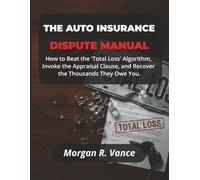 The Auto Insurance Dispute Manual: How to Beat the "Total Loss" Algorithm, Invoke the Appraisal Clause, and Recover the Thousands They Owe You.