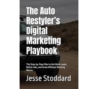 The Auto Restyler’s Digital Marketing Playbook: The Step-by-Step Plan to Get More Leads, Better Jobs, and Grow Without Wasting Money