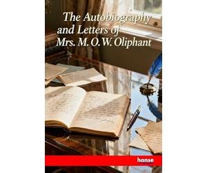 The Autobiography and Letters of Mrs. M.O.W. Oliphant