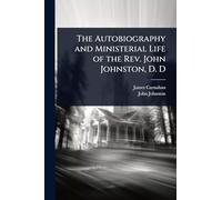 The Autobiography and Ministerial Life of the Rev. John Johnston, D. D