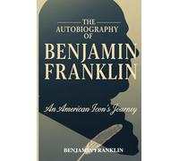 The Autobiography of Benjamin Franklin: An American Icon's Journey