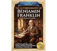The Autobiography of Benjamin Franklin by Benjamin Franklin (Level A1/A1+): Simplified English Story About Success, Discipline, Personal Growth, and Building a Meaningful Life