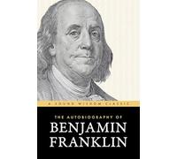 The Autobiography of Benjamin Franklin: The Classic Edition: Timeless Lessons on Virtue, Wealth, and Success from a Founding Father