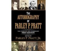 The Autobiography of Parley P. Pratt (1874 First Edition - Complete and Unabridged): Embracing His Life, Ministry and Travels, With Extracts, in Prose and Verse, From His Miscellaneous Writings