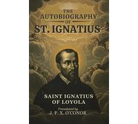 THE AUTOBIOGRAPHY OF ST. IGNATIUS: SAINT IGNATIUS OF LOYOLA