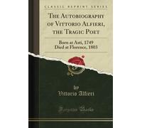The Autobiography of Vittorio Alfieri, the Tragic Poet (Classic Reprint): Born at Asti, 1749 Died at Florence, 1803