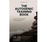 The Autogenic Training Book: Treatment for Anxiety, Depression, Chronic Pain, and Uncontrolled Psychosomatic Reactions - Beginner's Guide - A Whole Chapter Dedicated to Fibromyalgia