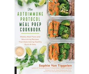 The Autoimmune Protocol Meal Prep Cookbook: Weekly Meal Plans and Nourishing Recipes That Make Eating Healthy Quick & Easy