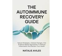 The Autoimmune Recovery Guide: Natural Strategies, Lifestyle Changes, And Evidence-Based Approaches To Reduce Inflammation And Reclaim Your Health
