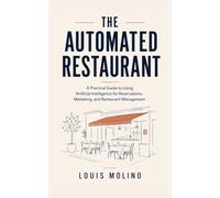 The Automated Restaurant: A Practical Guide to Using Artificial Intelligence for Reservations, Marketing, and Restaurant Management