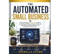The Automated Small Business: A Step-by-Step AI Workflow Guide to Automating Marketing, Customer Service, Operations, Documentation, and Everyday Business Tasks